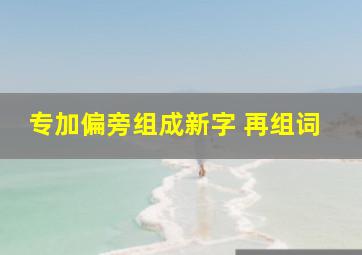 专加偏旁组成新字 再组词